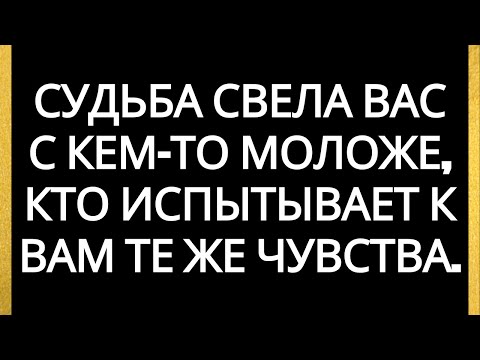 Видео: Судьба свела вас с кем-то моложе, кто испытывает к вам те же чувства.
