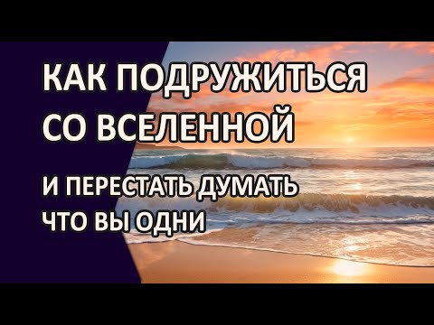 Видео: КАК ПОДРУЖИТЬСЯ СО ВСЕЛЕННОЙ и перестать думать, что вы одни