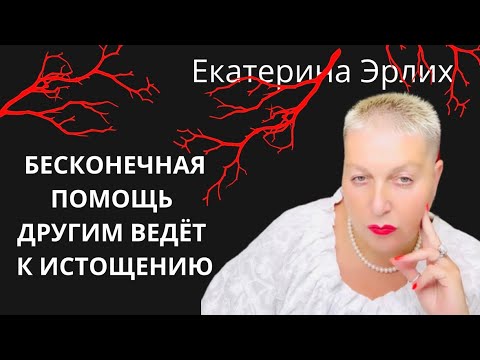 Видео: БЕСКОНЕЧНАЯ ПОМОЩЬ ДРУГИМ ВЕДЁТ К ИСТОЩЕНИЮ. Екатерина Эрлих
