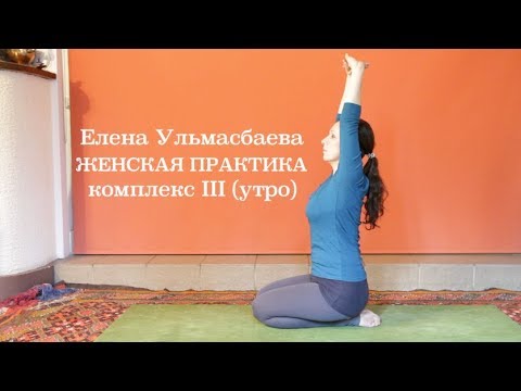 Видео: Елена Ульмасбаева. Женская практика. Комплекс III (утро)