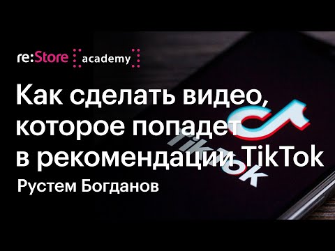 Видео: Как сделать видео, которое попадет в рекомендации TikTok. Рустем Богданов (Академия re:Store)