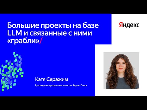 Видео: Большие проекты на базе LLM и связанные с ними «грабли» | Катя Серажим, Яндекс Поиск