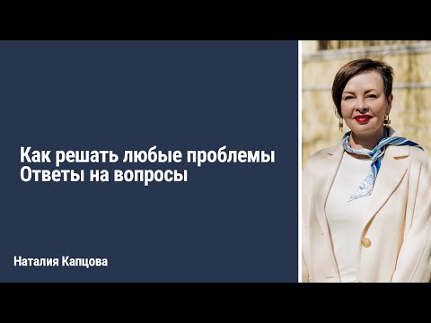 Видео: Как решать любые проблемы. Ответы на вопросы | Наталия Капцова