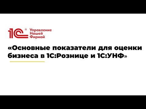 Видео: Вебинар «Основные показатели для оценки бизнеса в 1С:Рознице и 1С:УНФ»