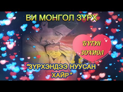 Видео: БИ МОНГОЛ ЗҮРХ   "ЗҮРХЭНДЭЭ НУУСАН ХАЙР" /БҮТЭН ЗОХИОЛ/