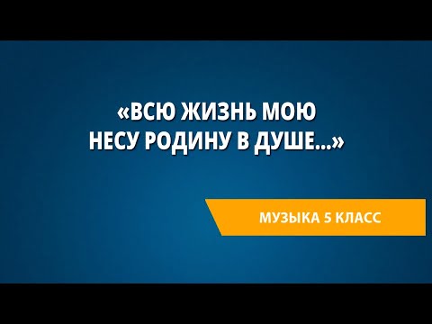 Видео: «Всю жизнь мою несу Родину в душе…». Музыка 5 класс.