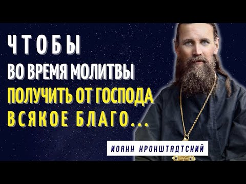 Видео: Чтобы во время молитвы получить от Господа всякое Благо...Иоанн Кронштадтский