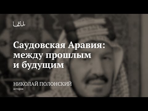 Видео: Лекция «Саудовская Аравия: между прошлым и будущим» / Николай Полонский