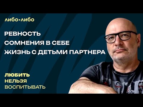 Видео: Ревность, сомнения в себе, жизнь с детьми партнера | Любить нельзя воспитывать