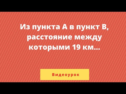 Видео: Из пункта А в пункт В, расстояние между которыми 19 км
