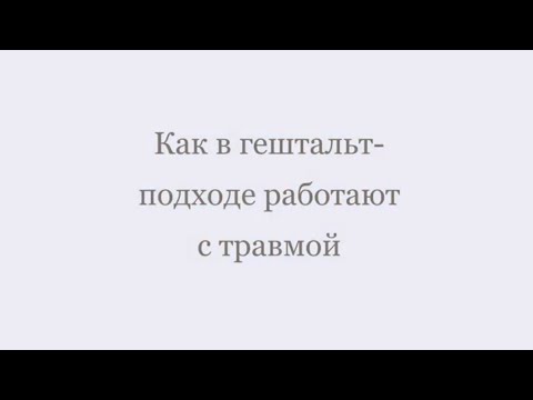 Видео: Как в гештальт-подходе работают с травмой