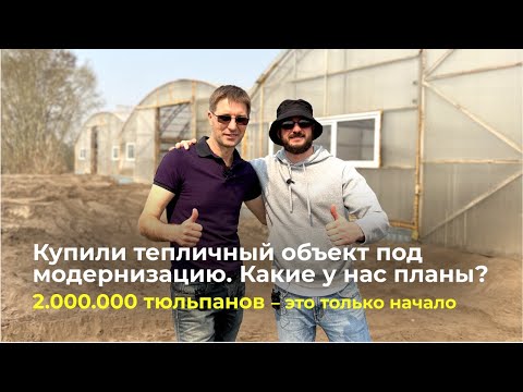 Видео: Обзор тепличного комплекса на старте | 2.000.000 тюльпанов – это только начало | Какие у нас планы?