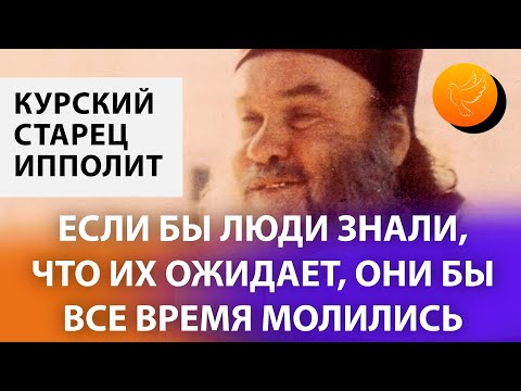 Видео: Курский старец Ипполит: "Если бы люди знали, что их ожидает, они бы все время молились"