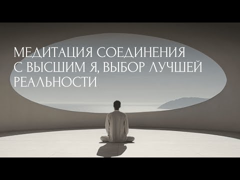 Видео: МЕДИТАЦИЯ СОЕДИНЕНИЯ С ВЫСШИМ Я. ВЫБОР НАИЛУЧШЕЙ ВЕТКИ РЕАЛЬНОСТИ. ВСЕ ОТВЕТЫ УЖЕ ВНУТРИ ТЕБЯ.