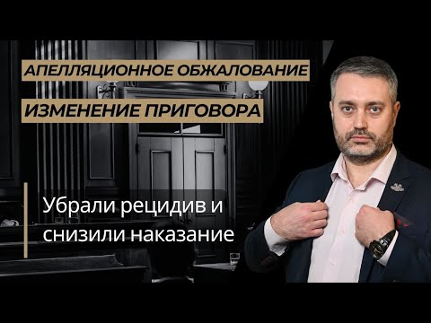 Видео: Апелляция убрала рецидив преступлений и уменьшила наказание