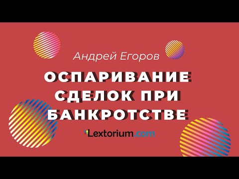 Видео: ОСПАРИВАНИЕ СДЕЛОК ПРИ БАНКРОТСТВЕ [Андрей Егоров - Лексториум]