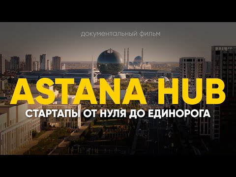 Видео: Экосистема Astana Hub: стартапы от нуля до единорога (документальынй фильм)