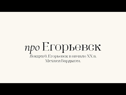 Видео: Про Егорьевск. Лекция 6. Михаил Никифорович Бардыгин. Часть первая