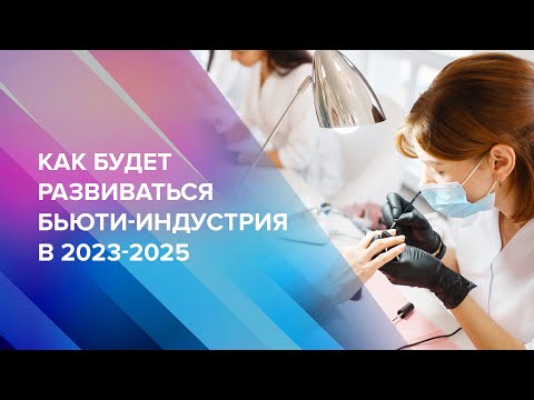 Видео: Как будет развиваться бьюти-индустрия в 2023-2025