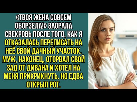 Видео: «Твоя жена совсем оборзела!» Заорала свекровь, когда я отказалась переписать на неё дачный участок.