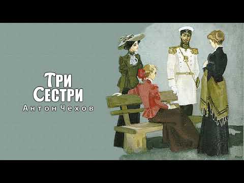 Видео: ТРИ СЕСТРИ - Антон Чехов