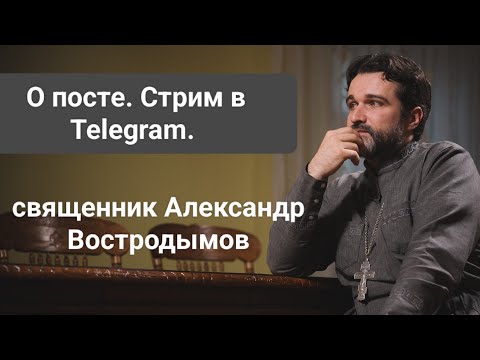 Видео: Стрим о посте в Telegram. Священник Александр Востродымов.
