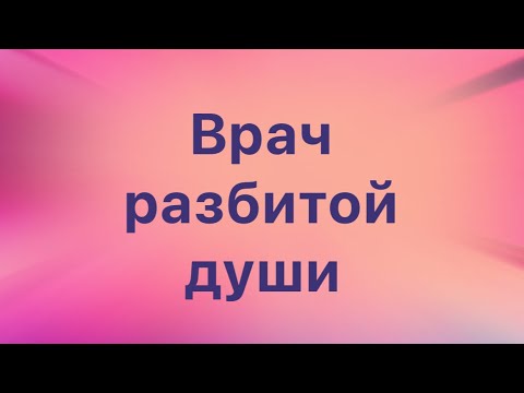 Видео: Врач разбитой души.