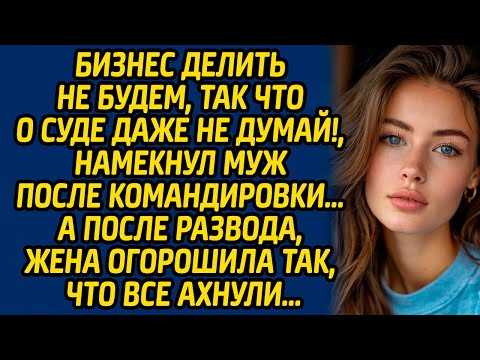 Видео: Бизнес делить не будем, так что о суде даже не думай, намекнул муж после командировки…