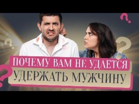 Видео: Почему вам не удается удержать мужчину?