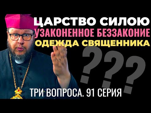 Видео: Царство силою? Узаконенное беззаконие? Священник и его одежда? Три вопроса. 91 серия
