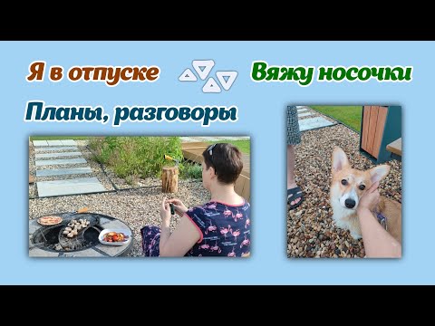Видео: Я в отпуске/вяжу носочки/планы и разговоры