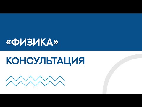 Видео: Физика - консультация по вступительным испытаниям