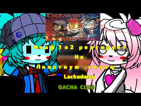 Видео: ФНАФ 1 И 2 РЕАГИРУЕТ НА | ПИЛОТНУЮ СЕРИЮ LACKADAISY | GACHA CLUB