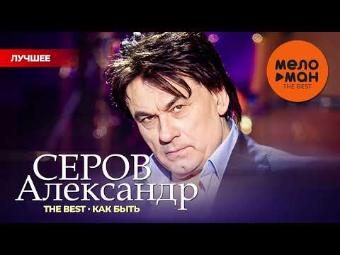 Видео: АЛЕКСАНДР СЕРОВ - THE BEST - КАК БЫТЬ (50 ПЕСЕН)