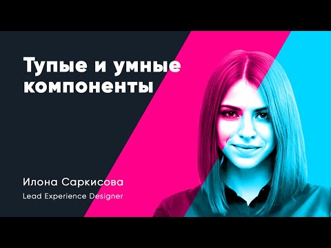Видео: Тупые и умные компоненты интерфейса. Илона Саркисова