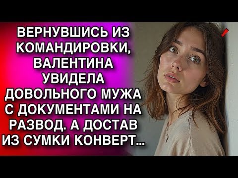 Видео: ВЕРНУВШИСЬ ИЗ КОМАНДИРОВКИ, ВАЛЕНТИНА УВИДЕЛА ДОВОЛЬНОГО МУЖА С ДОКУМЕНТАМИ НА РАЗВОД  А ДОСТАВ