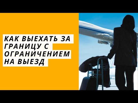 Видео: Как выехать за границу с ограничением на выезд