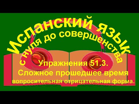 Видео: Упражнение 51.3. Перевод с испанского. Сложное прошедшее время.