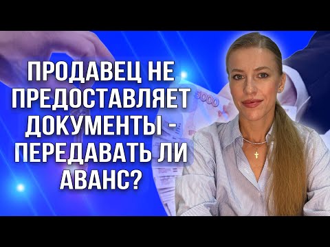 Видео: Продавец не предоставляет документы   передавать ли аванс?