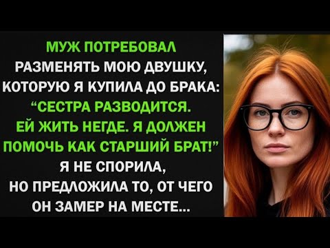 Видео: Муж потребовал разменять мою квартиру: Сестра разводится. Ей жить негде! От моего ответа он поседел