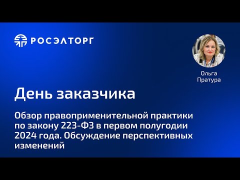 Видео: День заказчика Росэлторг.  Обзор правоприменительной практики по закону 223-ФЗ в I полугодии 2024