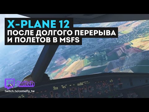 Видео: X-Plane 12 после долгого перерыва и полетов в MSFS