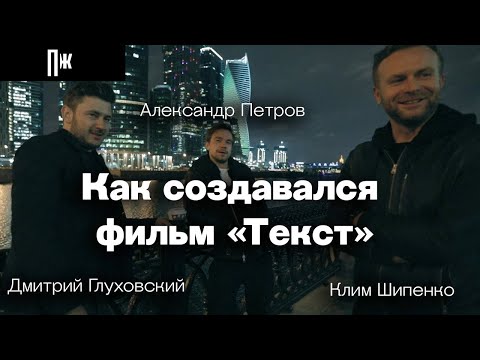 Видео: Александр Петров, Дмитрий Глуховский, Клим Шипенко: как создавался фильм «Текст»