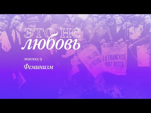 Видео: Феминизм XX века – Это Не Любовь [09]