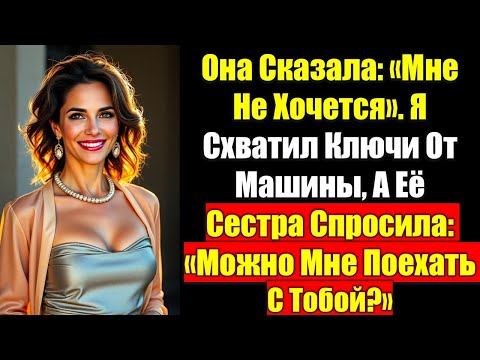 Видео: Она Сказала: «Мне Не Хочется». Я Схватил Ключи От Машины, А Её Сестра Спросила: «Можно Мне Поехать..