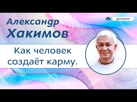 Видео: Как человек создаёт карму. - Александр Хакимов.