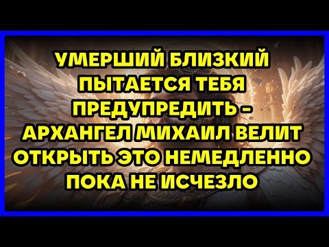 Видео: УМЕРШИЙ БЛИЗКИЙ ПЫТАЕТСЯ ТЕБЯ ПРЕДУПРЕДИТЬ - АРХАНГЕЛ МИХАИЛ ВЕЛИТ ОТКРЫТЬ ЭТО НЕМЕДЛЕННО ПОКА НЕ...