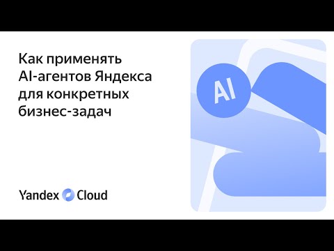 Видео: Как применять AI-агентов Яндекса для конкретных бизнес-задач