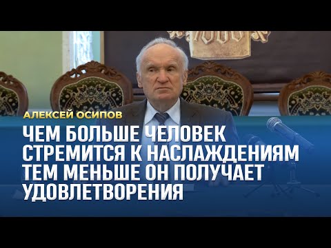 Видео: Чем больше человек стремится к наслаждениям, тем меньше он получает удовлетворения / А.И. Осипов