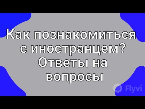 Видео: Как познакомиться с иностранцем? Ответы на вопросы